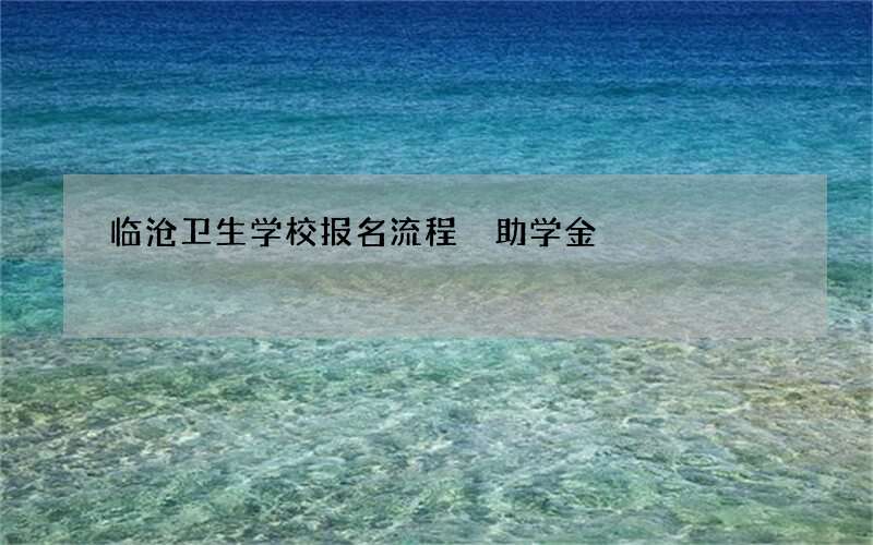 临沧卫生学校报名流程 助学金